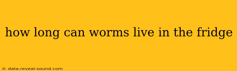 how long can worms live in the fridge