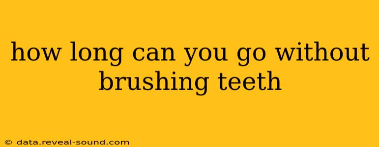 how long can you go without brushing teeth