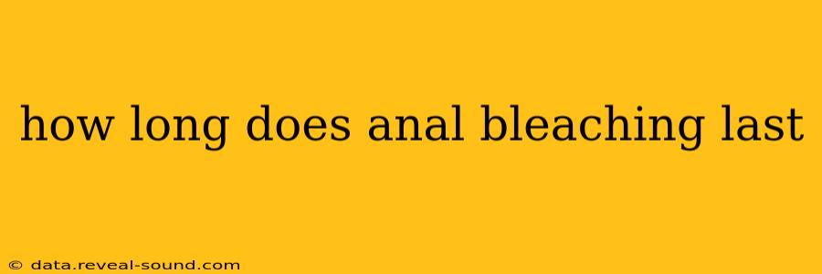 how long does anal bleaching last