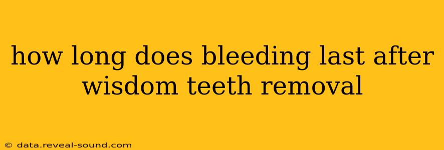 how long does bleeding last after wisdom teeth removal