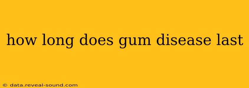 how long does gum disease last