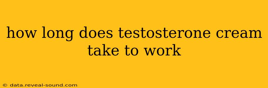 how long does testosterone cream take to work