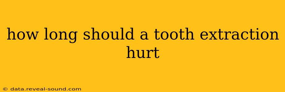 how long should a tooth extraction hurt