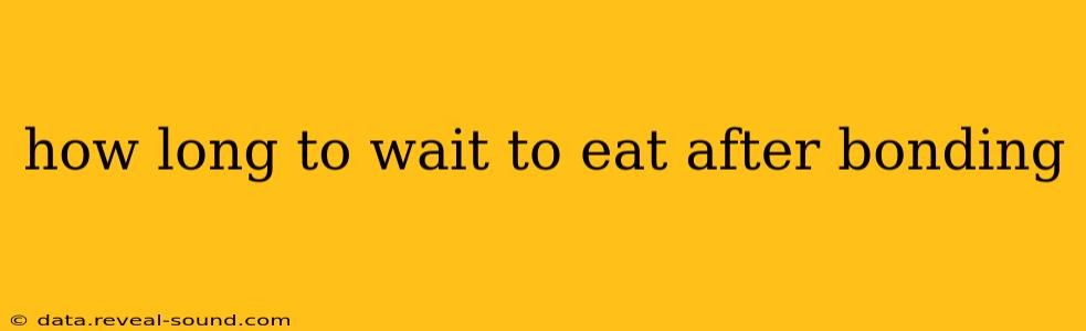 how long to wait to eat after bonding
