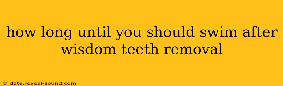 how long until you should swim after wisdom teeth removal