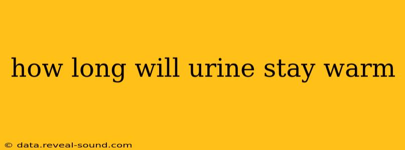 how long will urine stay warm