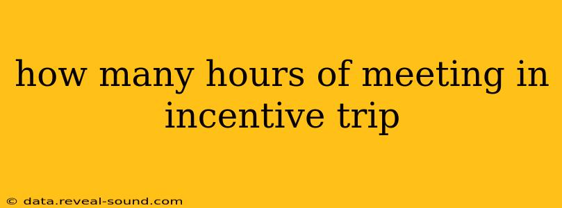 how many hours of meeting in incentive trip