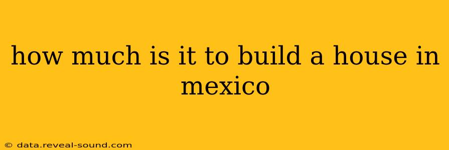 how much is it to build a house in mexico