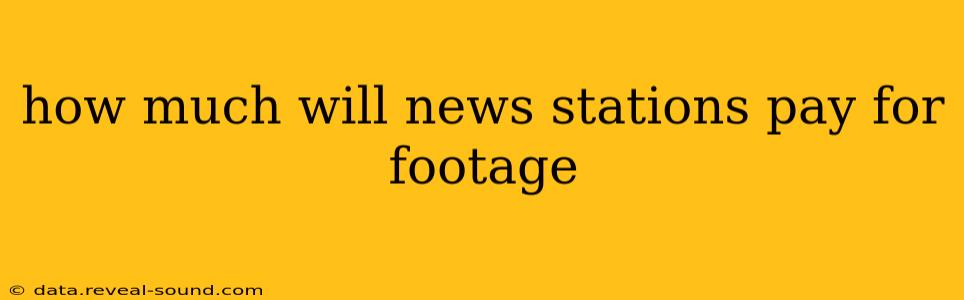 how much will news stations pay for footage