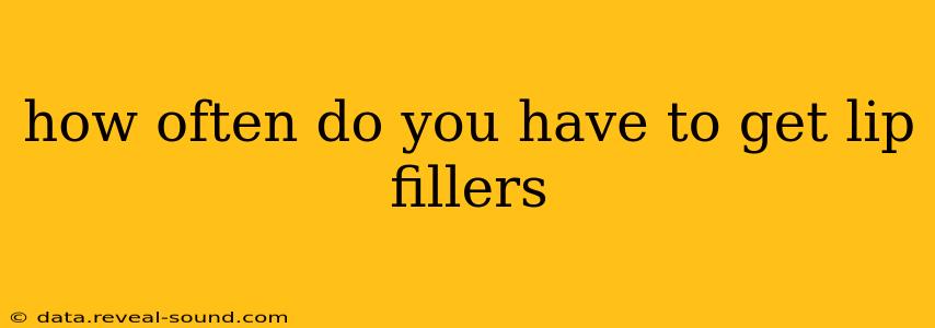 how often do you have to get lip fillers