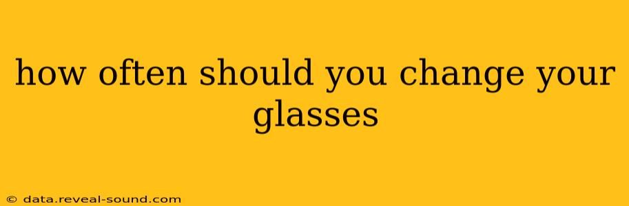 how often should you change your glasses