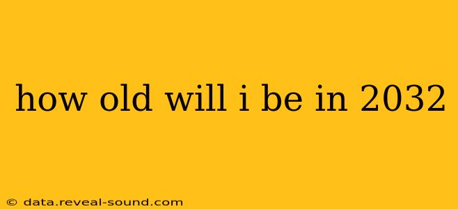 how old will i be in 2032