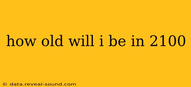 how old will i be in 2100