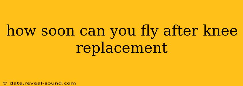 how soon can you fly after knee replacement