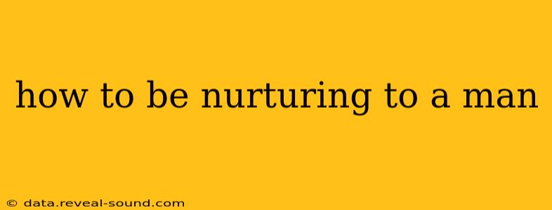 how to be nurturing to a man
