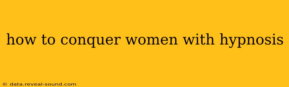 how to conquer women with hypnosis