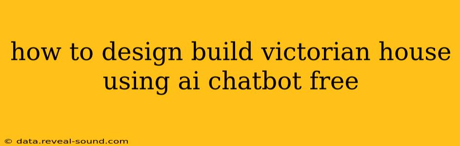 how to design build victorian house using ai chatbot free