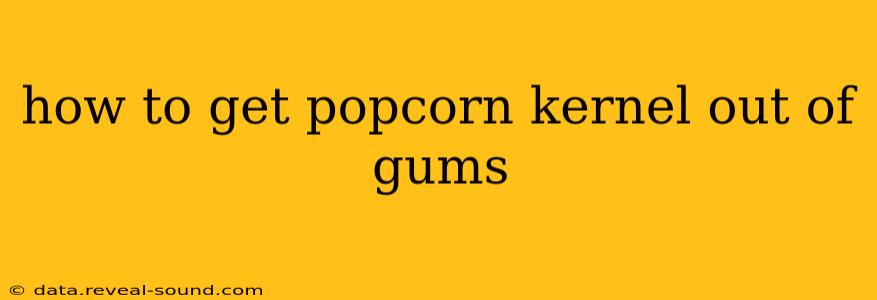 how to get popcorn kernel out of gums