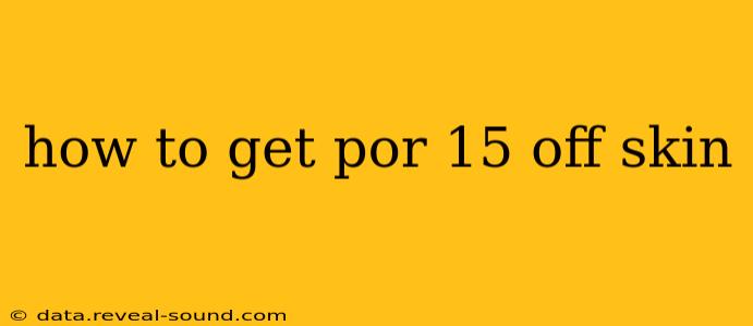 how to get por 15 off skin