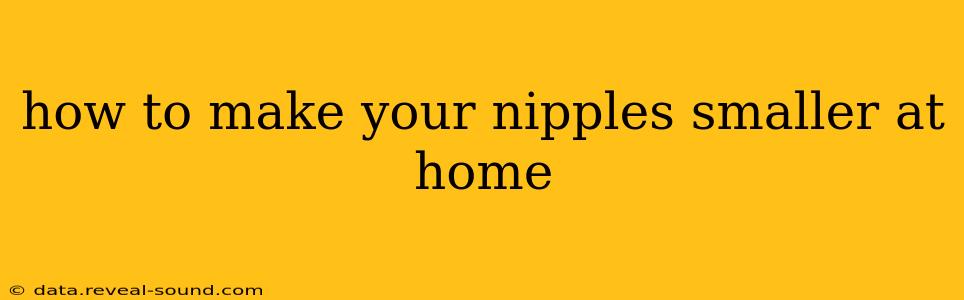 how to make your nipples smaller at home