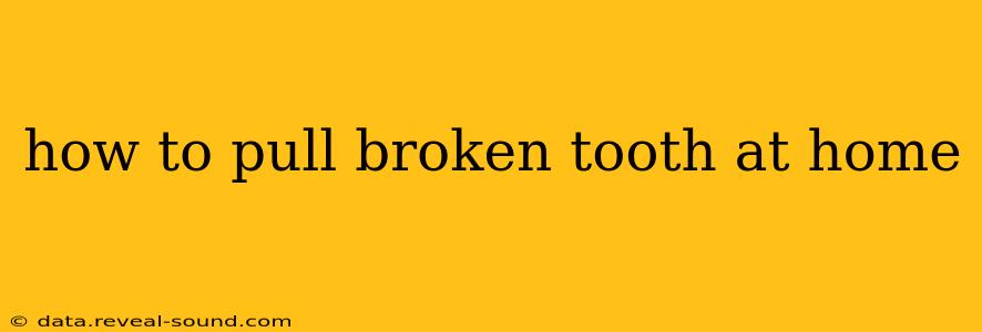 how to pull broken tooth at home