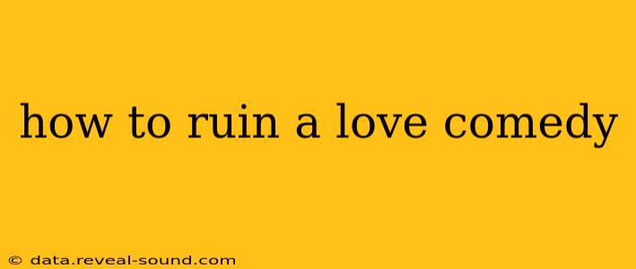 how to ruin a love comedy
