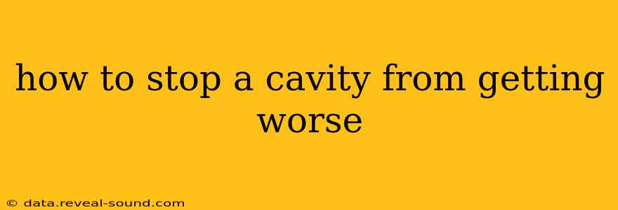 how to stop a cavity from getting worse