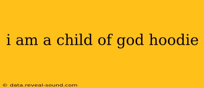 i am a child of god hoodie