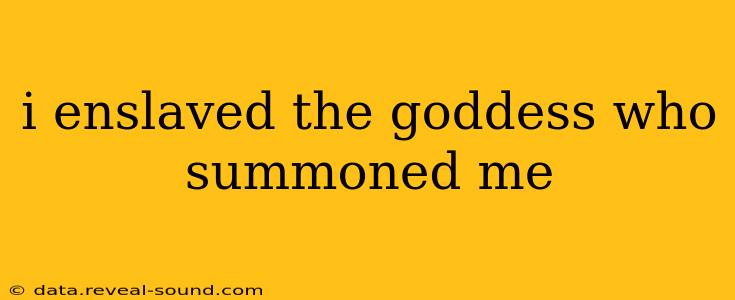 i enslaved the goddess who summoned me