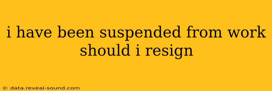 i have been suspended from work should i resign