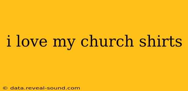 i love my church shirts