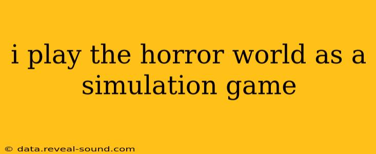 i play the horror world as a simulation game