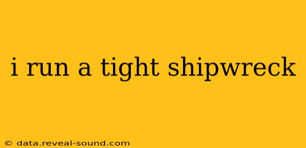 i run a tight shipwreck