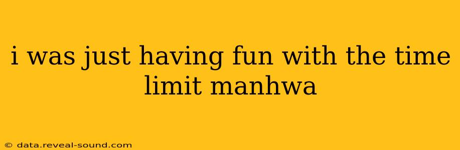 i was just having fun with the time limit manhwa