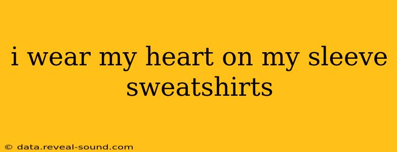 i wear my heart on my sleeve sweatshirts