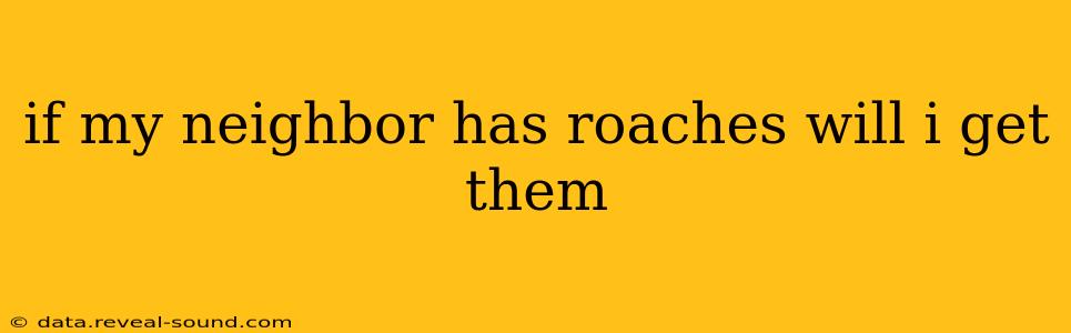 if my neighbor has roaches will i get them