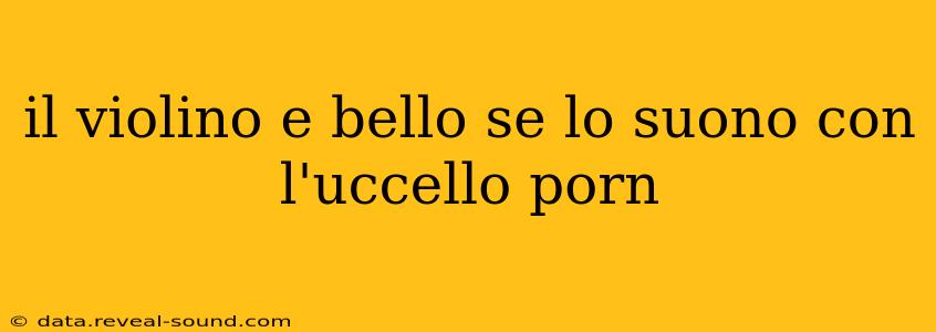 il violino e bello se lo suono con l'uccello porn il violino e bello se lo suono con l'uccello porn