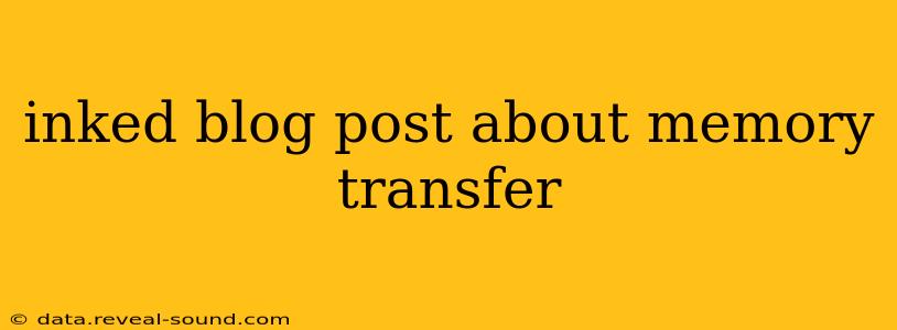 inked blog post about memory transfer