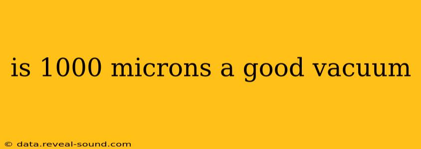 is 1000 microns a good vacuum