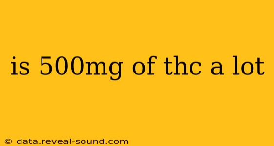 is 500mg of thc a lot