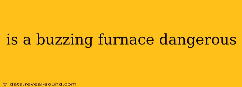 is a buzzing furnace dangerous