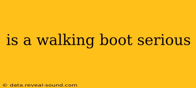 is a walking boot serious