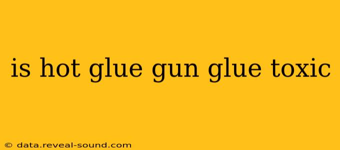 is hot glue gun glue toxic