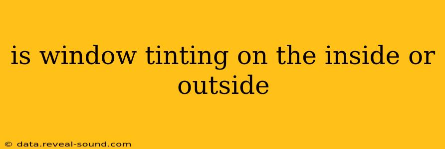 is window tinting on the inside or outside