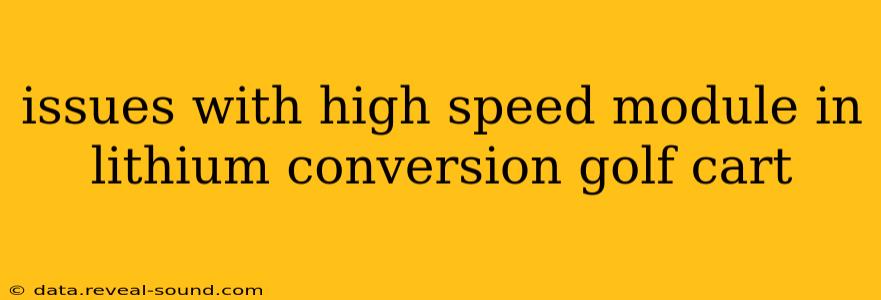 issues with high speed module in lithium conversion golf cart