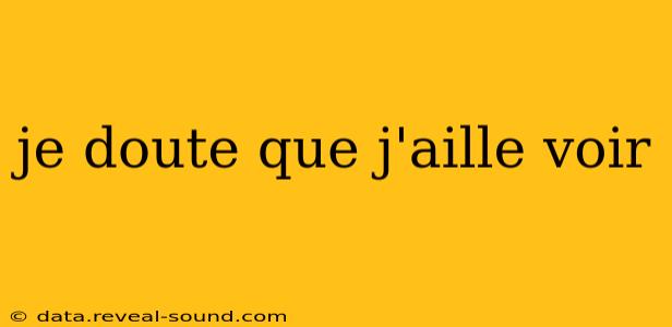 je doute que j'aille voir