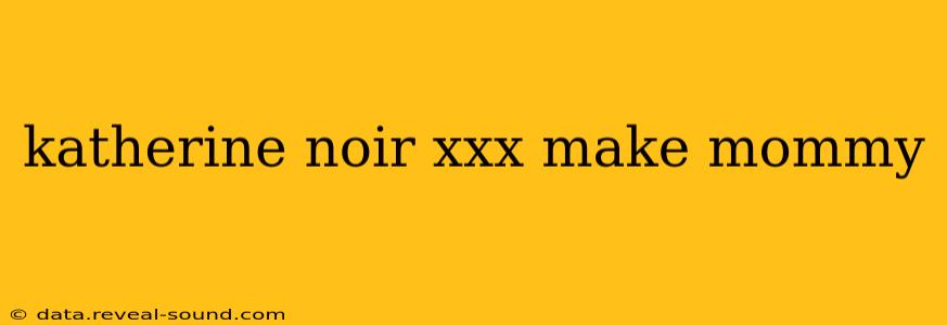 katherine noir xxx make mommy katherine noir xxx make mommy