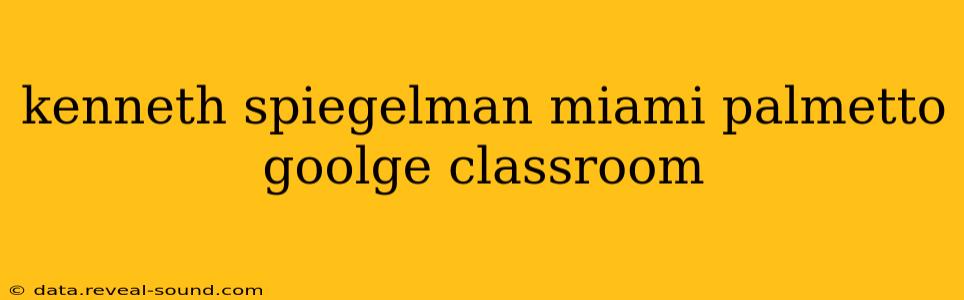 kenneth spiegelman miami palmetto goolge classroom