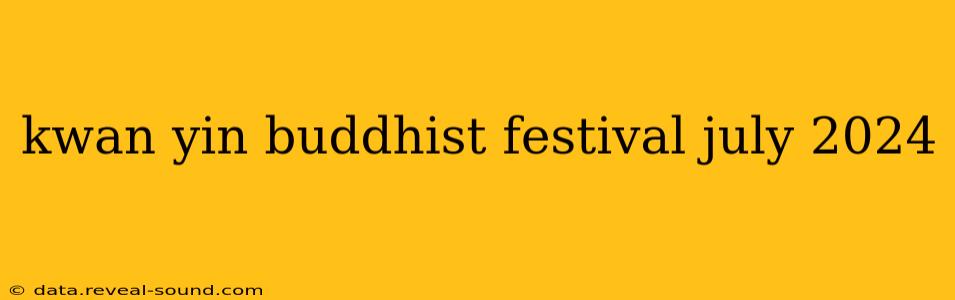kwan yin buddhist festival july 2024