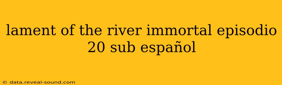 lament of the river immortal episodio 20 sub español